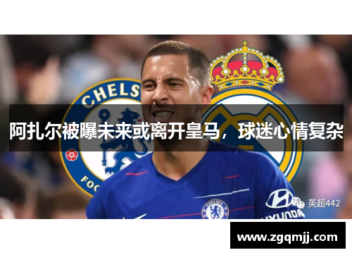 阿扎尔被曝未来或离开皇马，球迷心情复杂