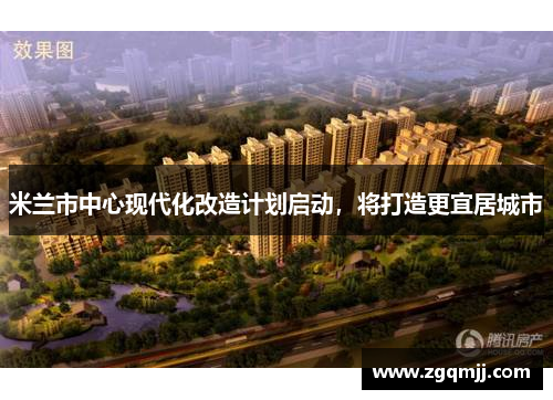 米兰市中心现代化改造计划启动，将打造更宜居城市