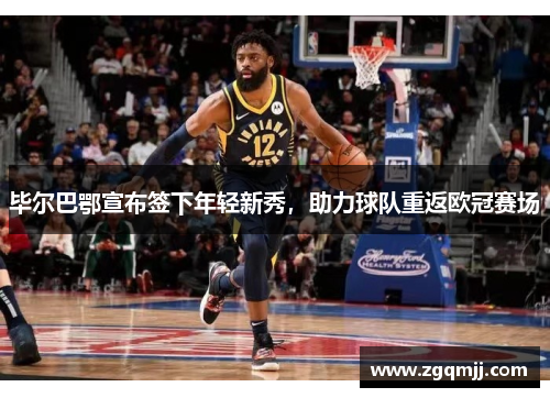 毕尔巴鄂宣布签下年轻新秀，助力球队重返欧冠赛场