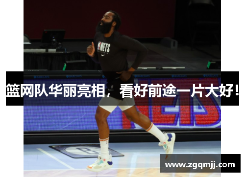 篮网队华丽亮相，看好前途一片大好！
