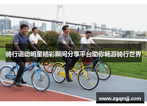 骑行运动明星精彩瞬间分享平台助你畅游骑行世界