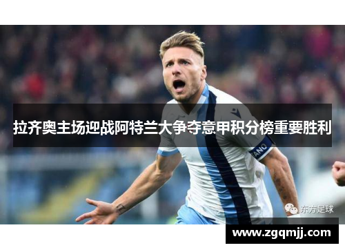 拉齐奥主场迎战阿特兰大争夺意甲积分榜重要胜利
