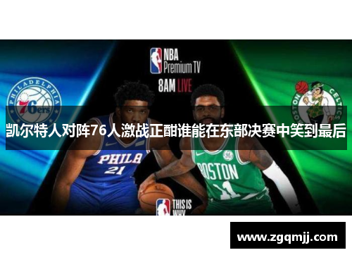凯尔特人对阵76人激战正酣谁能在东部决赛中笑到最后