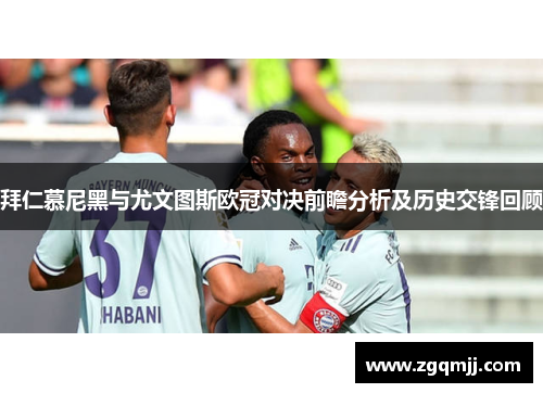 拜仁慕尼黑与尤文图斯欧冠对决前瞻分析及历史交锋回顾