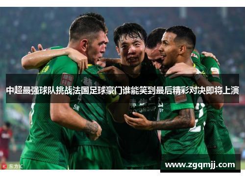 中超最强球队挑战法国足球豪门谁能笑到最后精彩对决即将上演