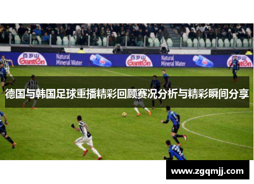 德国与韩国足球重播精彩回顾赛况分析与精彩瞬间分享